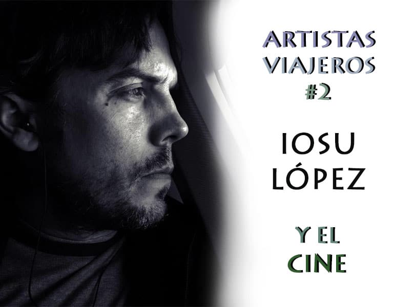 ARTISTAS VIAJEROS #2: Iosu López y el Cine